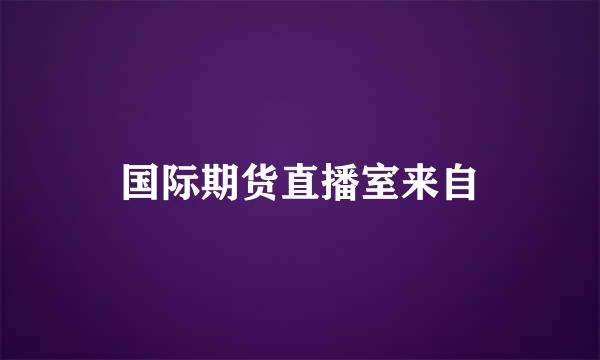 国际期货直播室来自