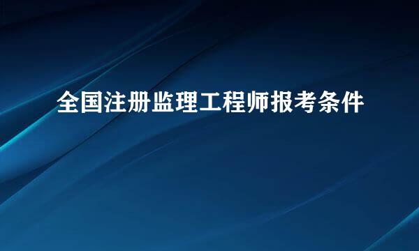 全国注册监理工程师报考条件