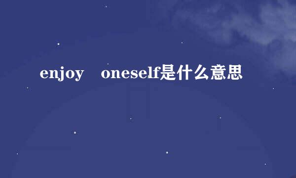 enjoy oneself是什么意思