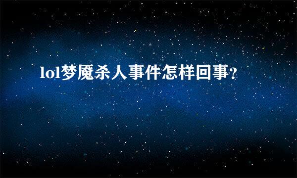 lol梦魇杀人事件怎样回事？