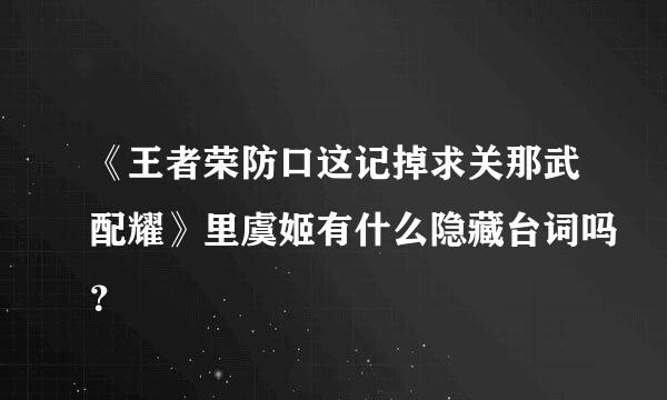 《王者荣防口这记掉求关那武配耀》里虞姬有什么隐藏台词吗？