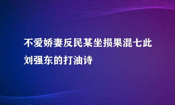 不爱娇妻反民某坐损果混七此刘强东的打油诗