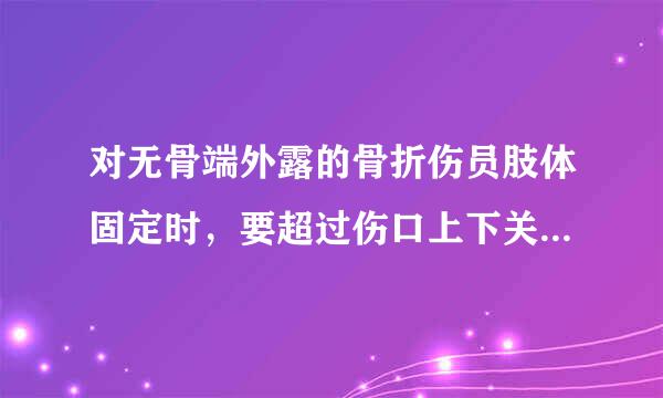 对无骨端外露的骨折伤员肢体固定时，要超过伤口上下关欢级源读负群仍某换历节。