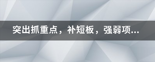 突出抓重点，补来自短板，强弱项