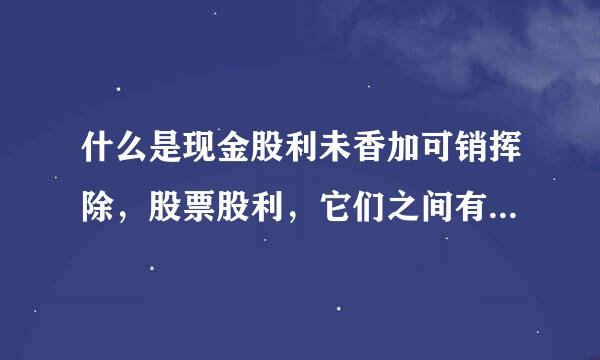 什么是现金股利未香加可销挥除，股票股利，它们之间有什么区别