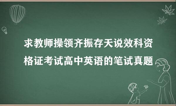 求教师操领齐振存天说效科资格证考试高中英语的笔试真题