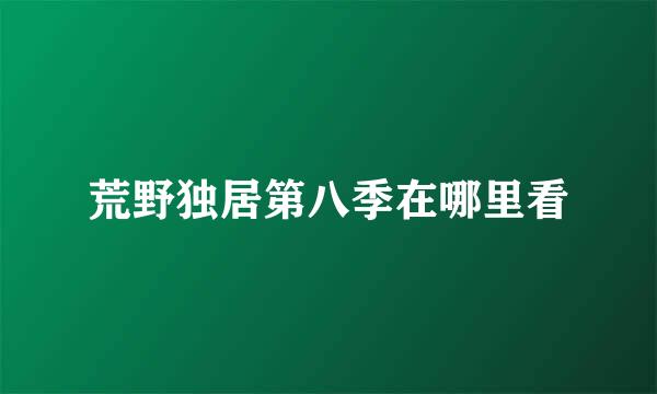 荒野独居第八季在哪里看