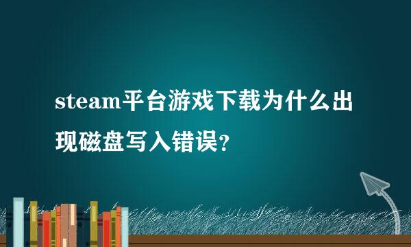 steam平台游戏下载为什么出现磁盘写入错误？