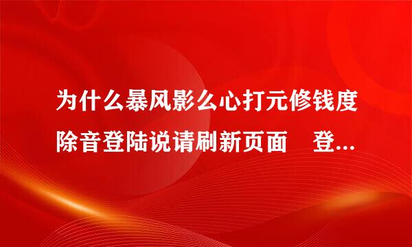 为什么暴风影么心打元修钱度除音登陆说请刷新页面 登陆不上去