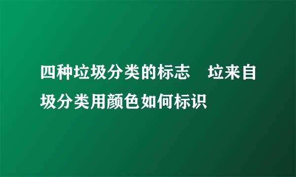 四种垃圾分类的标志 垃来自圾分类用颜色如何标识