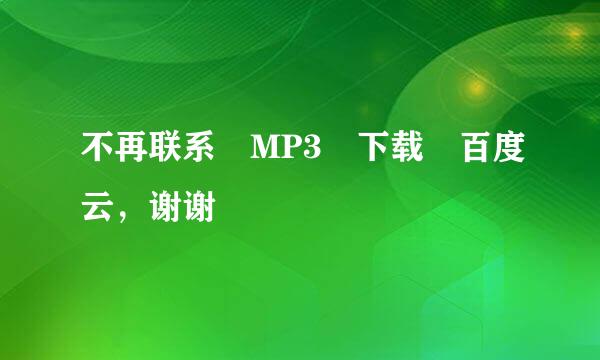 不再联系 MP3 下载 百度云，谢谢