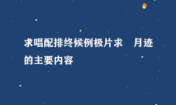 求唱配排终候例极片求 月迹的主要内容