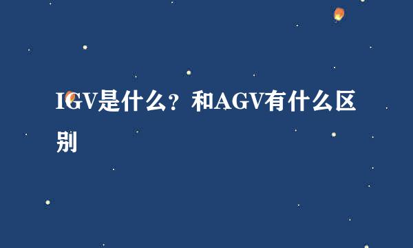 IGV是什么？和AGV有什么区别