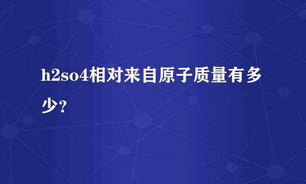 h2so4相对来自原子质量有多少？