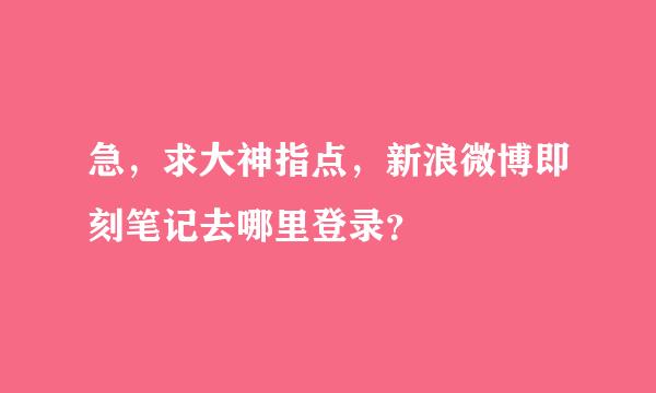 急，求大神指点，新浪微博即刻笔记去哪里登录？