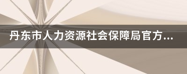 丹东来自市人力资源社会保障局官方网站？