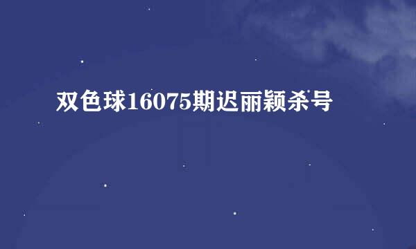 双色球16075期迟丽颖杀号