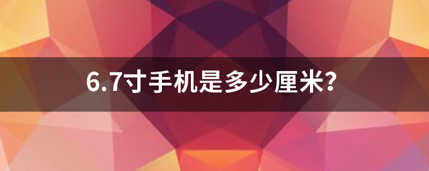 6.7寸手机是多少厘米？