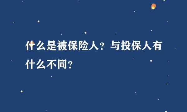 什么是被保险人？与投保人有什么不同？