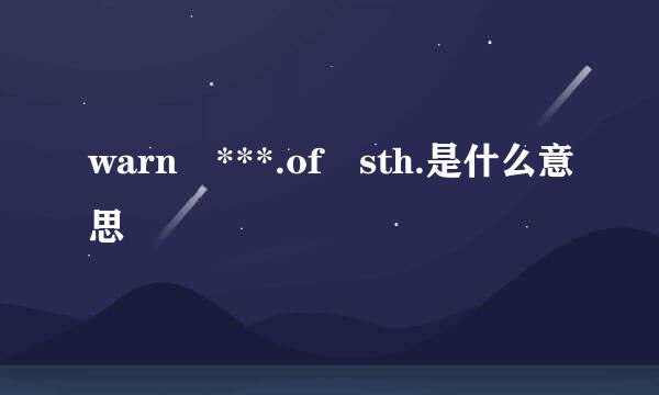 warn ***.of sth.是什么意思