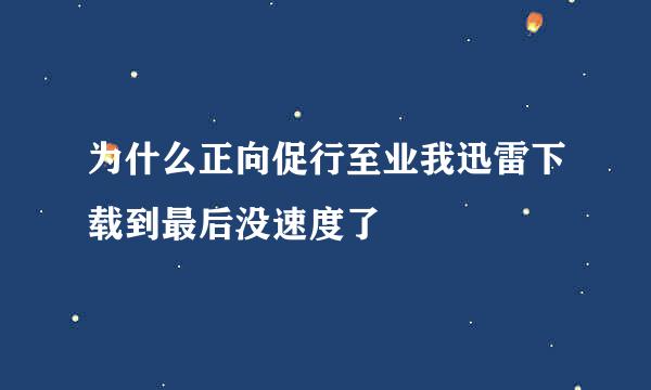 为什么正向促行至业我迅雷下载到最后没速度了