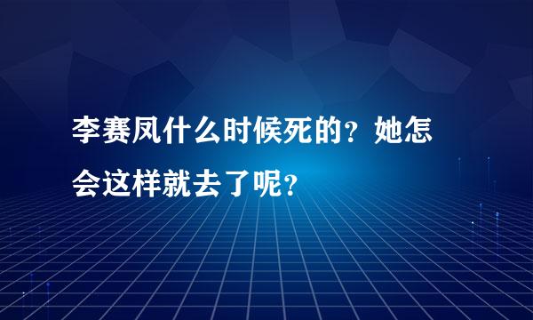 李赛凤什么时候死的？她怎麼会这样就去了呢？