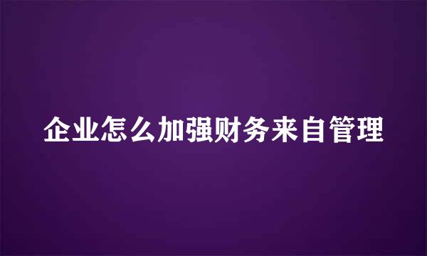 企业怎么加强财务来自管理