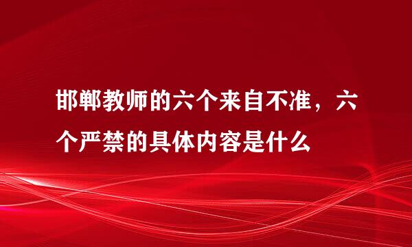 邯郸教师的六个来自不准，六个严禁的具体内容是什么