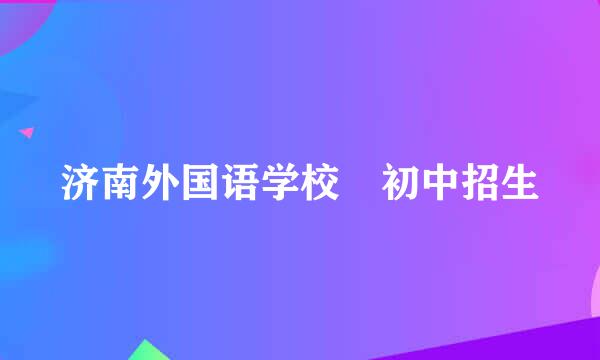 济南外国语学校 初中招生