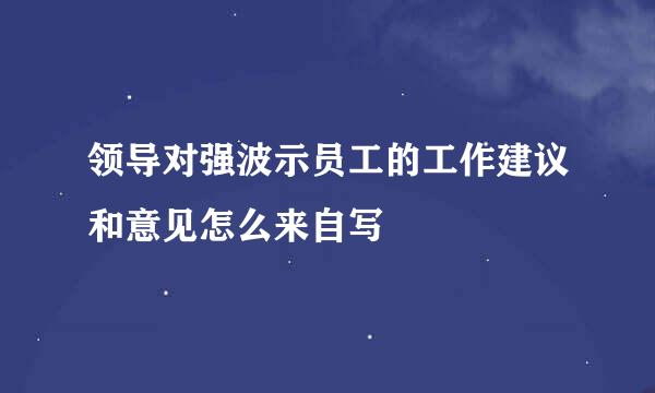 领导对强波示员工的工作建议和意见怎么来自写