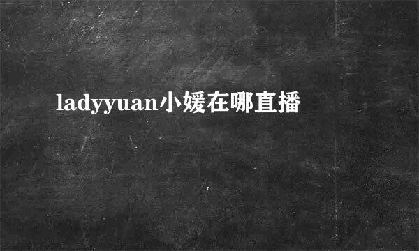 ladyyuan小媛在哪直播