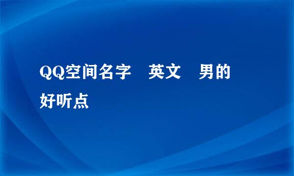 QQ空间名字 英文 男的 好听点