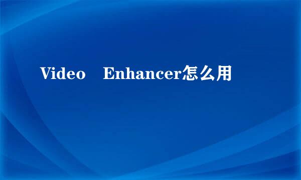 Video Enhancer怎么用