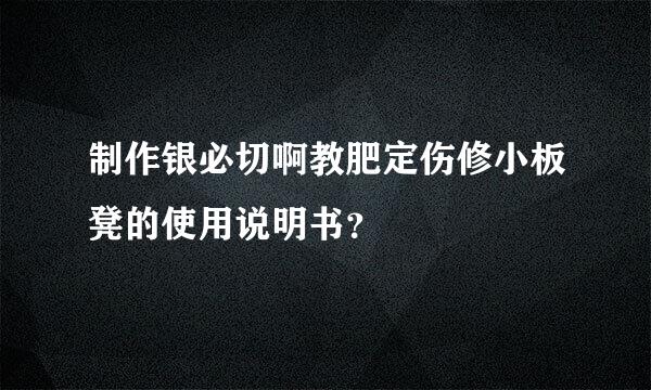 制作银必切啊教肥定伤修小板凳的使用说明书？