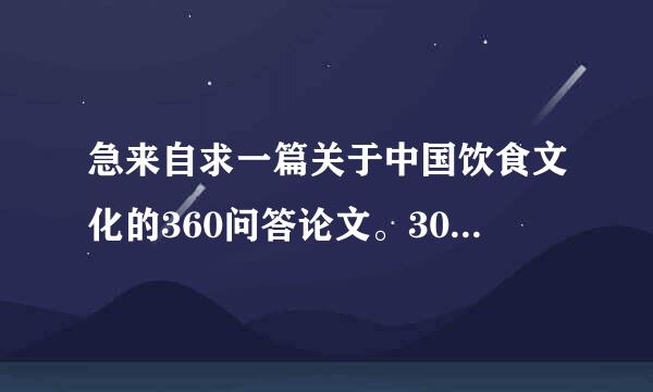 急来自求一篇关于中国饮食文化的360问答论文。3000字左右。