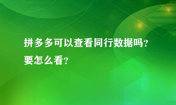 拼多多可以查看同行数据吗？要怎么看？