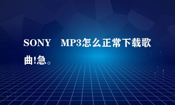 SONY MP3怎么正常下载歌曲!急。