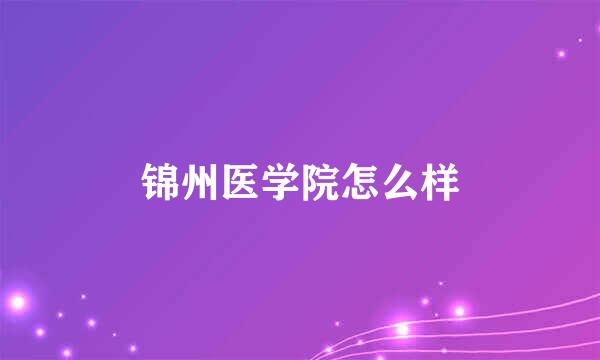 锦州医学院怎么样