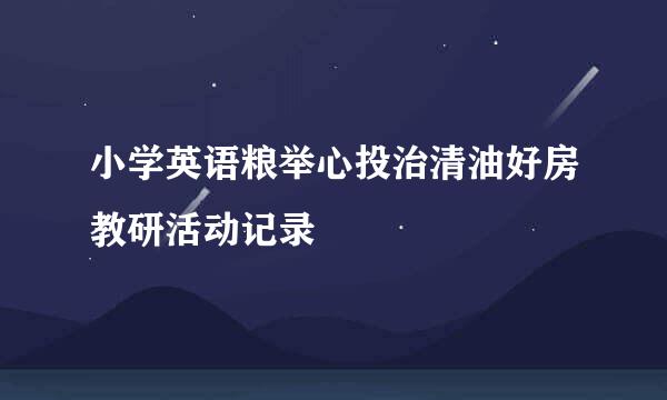 小学英语粮举心投治清油好房教研活动记录