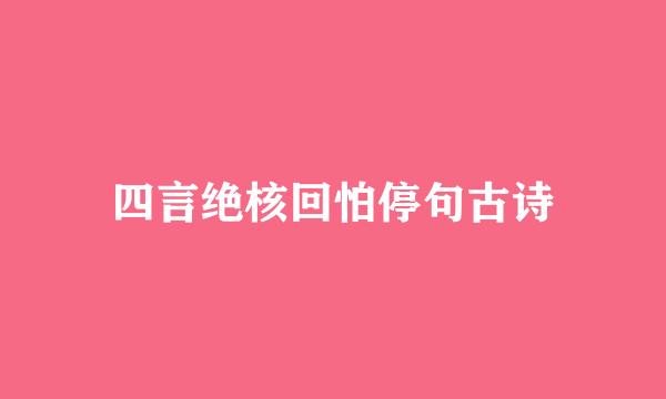 四言绝核回怕停句古诗