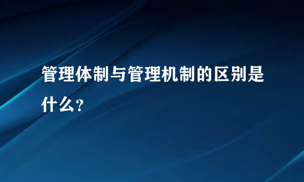 管理体制与管理机制的区别是什么？