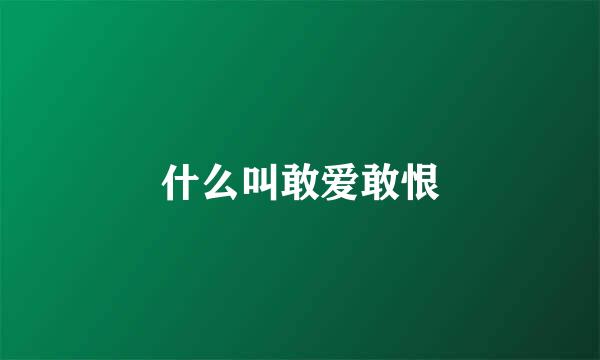 什么叫敢爱敢恨