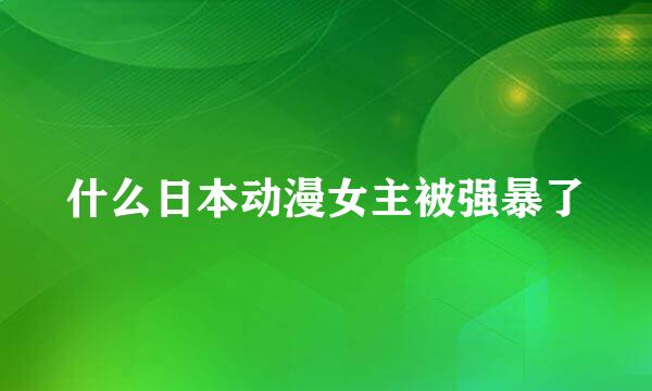 什么日本动漫女主被强暴了