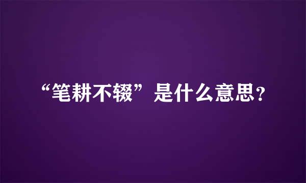 “笔耕不辍”是什么意思？