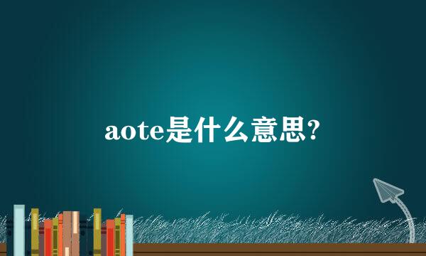 aote是什么意思?