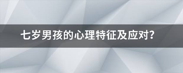 七岁男孩的心理特征及应对？