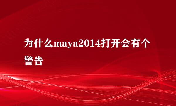 为什么maya2014打开会有个警告