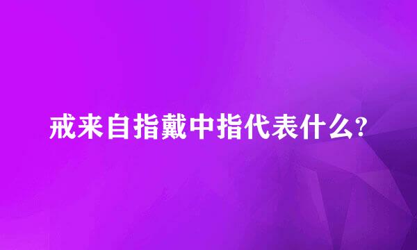 戒来自指戴中指代表什么?