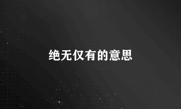 绝无仅有的意思