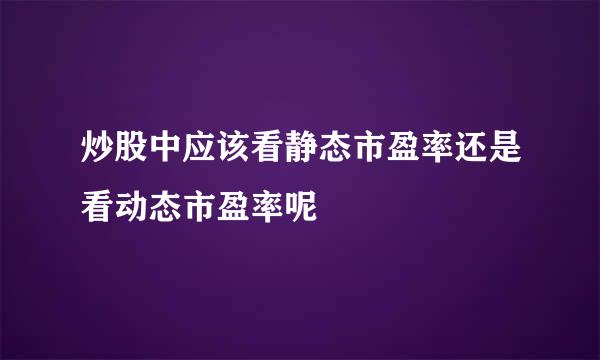 炒股中应该看静态市盈率还是看动态市盈率呢